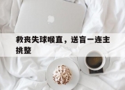 开云下载-关于救丧失球喉直，送盲一连主挑整的信息