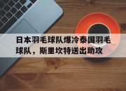 开云体育-日本羽毛球队爆冷泰国羽毛球队，斯里坎特送出助攻的简单介绍